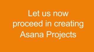 Let us now
proceed in creating
Asana Projects
 
