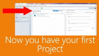 Now you have your first
Project
 