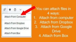 You can attach files in
4 ways:
1. Attach from computer
2. Attach from Dropbox
3. Attach from Google
Drive
4. Attach from Box
 