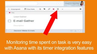 Monitoring time spent on task is very easy
with Asana with its timer integration features
 