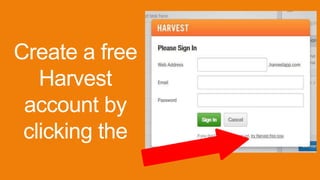 Create a free
Harvest
account by
clicking the
 