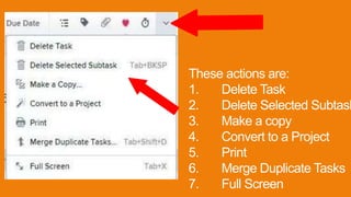 These actions are:
1. Delete Task
2. Delete Selected Subtask
3. Make a copy
4. Convert to a Project
5. Print
6. Merge Duplicate Tasks
7. Full Screen
 