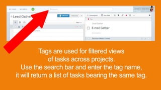 Tags are used for filtered views
of tasks across projects.
Use the search bar and enter the tag name,
it will return a list of tasks bearing the same tag.
 