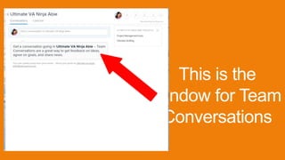This is the
window for Team
Conversations
 