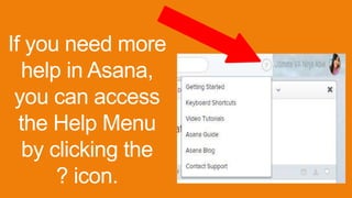 If you need more
help in Asana,
you can access
the Help Menu
by clicking the
? icon.
 