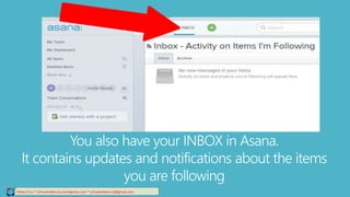 You also have your INBOX in Asana.
It contains updates and notifications about the items
you are following
Relee Cruz * virtualreleecruz.wordpress.com * virtualreleecruz@gmail.com
 