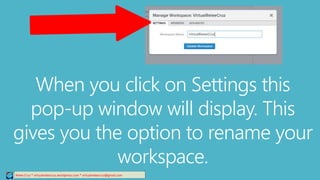 When you click on Settings this
pop-up window will display. This
gives you the option to rename your
workspace.
Relee Cruz * virtualreleecruz.wordpress.com * virtualreleecruz@gmail.com
 