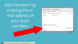 Relee Cruz * virtualreleecruz.wordpress.com * virtualreleecruz@gmail.com
Add members by
entering the e-
mail address of
your team
members.
 