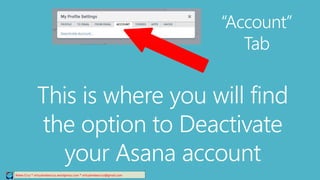 This is where you will find
the option to Deactivate
your Asana account
Relee Cruz * virtualreleecruz.wordpress.com * virtualreleecruz@gmail.com
“Account”
Tab
 