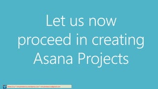 Let us now
proceed in creating
Asana Projects
Relee Cruz * virtualreleecruz.wordpress.com * virtualreleecruz@gmail.com
 