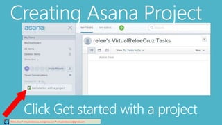 Creating Asana Project
Relee Cruz * virtualreleecruz.wordpress.com * virtualreleecruz@gmail.com
Click Get started with a project
 