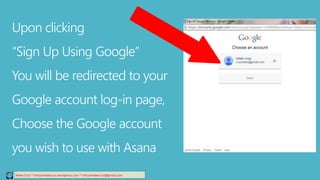 Relee Cruz * virtualreleecruz.wordpress.com * virtualreleecruz@gmail.com
Upon clicking
“Sign Up Using Google”
You will be redirected to your
Google account log-in page,
Choose the Google account
you wish to use with Asana
 