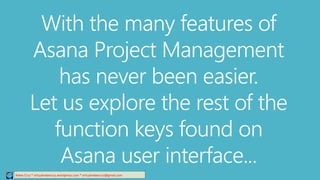 Relee Cruz * virtualreleecruz.wordpress.com * virtualreleecruz@gmail.com
With the many features of
Asana Project Management
has never been easier.
Let us explore the rest of the
function keys found on
Asana user interface...
 