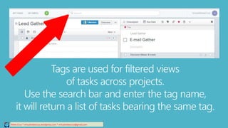 Relee Cruz * virtualreleecruz.wordpress.com * virtualreleecruz@gmail.com
Tags are used for filtered views
of tasks across projects.
Use the search bar and enter the tag name,
it will return a list of tasks bearing the same tag.
 
