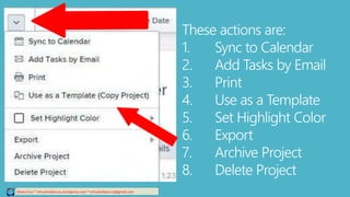 Relee Cruz * virtualreleecruz.wordpress.com * virtualreleecruz@gmail.com
These actions are:
1. Sync to Calendar
2. Add Tasks by Email
3. Print
4. Use as a Template
5. Set Highlight Color
6. Export
7. Archive Project
8. Delete Project
 