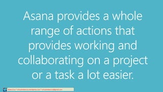 Relee Cruz * virtualreleecruz.wordpress.com * virtualreleecruz@gmail.com
Asana provides a whole
range of actions that
provides working and
collaborating on a project
or a task a lot easier.
 