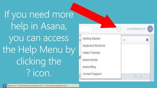 Relee Cruz * virtualreleecruz.wordpress.com * virtualreleecruz@gmail.com
If you need more
help in Asana,
you can access
the Help Menu by
clicking the
? icon.
 