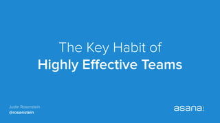 The Key Habit of
Highly Eﬀective Teams
Justin Rosenstein
@rosenstein
 