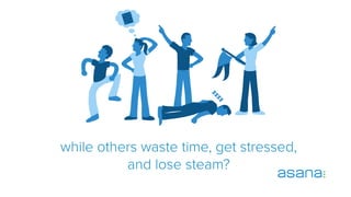 while others waste time, get stressed,
and lose steam?
 