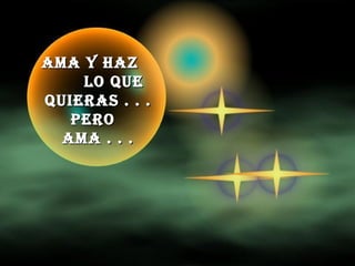 AMA Y HAZ  LO QUE QUIERAS . . . PERO  AMA . . . 