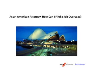 As an American Attorney, How Can I Find a Job Overseas?
LawCrossing.com
 