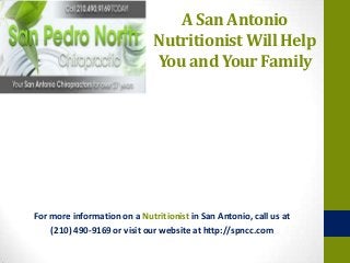A San Antonio
Nutritionist Will Help
You and Your Family

For more information on a Nutritionist in San Antonio, call us at
(210) 490-9169 or visit our website at http://spncc.com

 