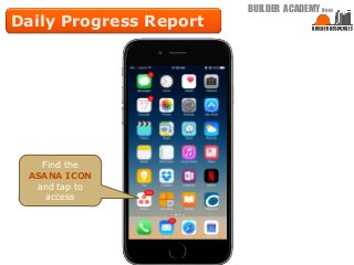BUILDER ACADEMY from
Daily Progress Report
Find the
ASANA ICON
and tap to
access
 