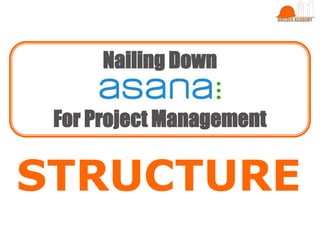 STRUCTURE
Nailing Down
For Project Management
 