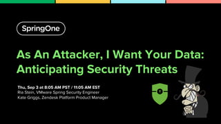 As An Attacker, I Want Your Data:
Anticipating Security Threats
Thu, Sep 3 at 8:05 AM PST / 11:05 AM EST
Ria Stein, VMware Spring Security Engineer
Kate Griggs, Zendesk Platform Product Manager
1
 