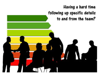 Having a hard time
following up specific details
to and from the team?
 