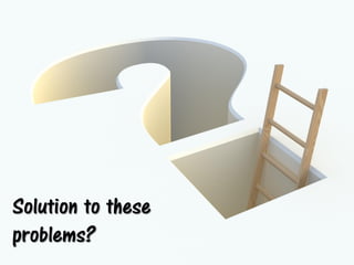 Solution to these
problems?
 