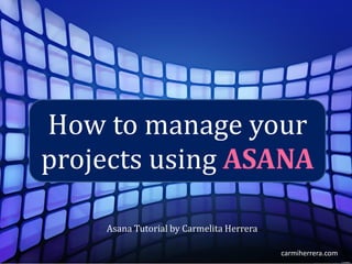 carmiherrera.com
How to manage your
projects using ASANA
Asana Tutorial by Carmelita Herrera
 