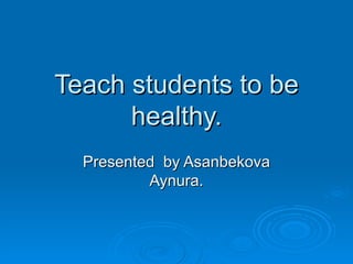 Teach students to be healthy. Presented   by Asanbekova Aynura. 