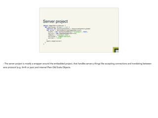 Server project
object SampleServiceServer { 
def main(args: Array[String]) { 
implicit val executionContext = ExecutionCon...