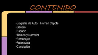 •Biografía de Autor Truman Capote 
•Género 
•Espacio 
•Tiempo y Narrador 
•Personajes 
•Fotonovela 
•Conclusión 
 