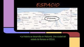 •La historia se desarrolla en Holcomb, Una ciudad del 
estado de Kansas en EEUU. 
 