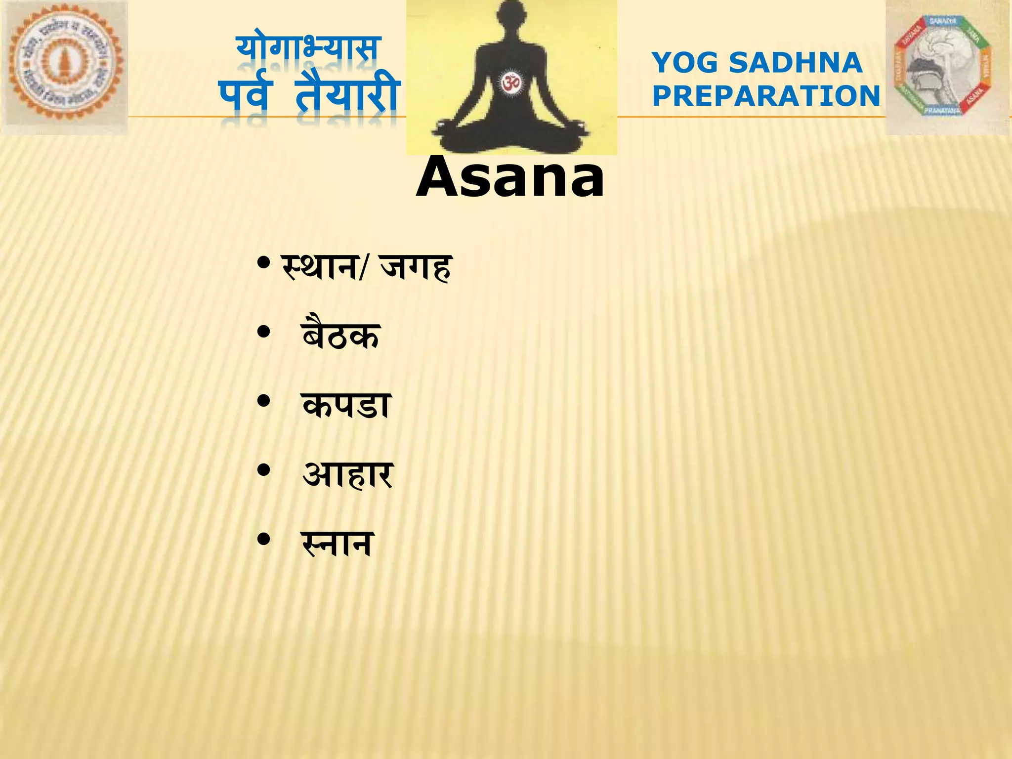 Asana
योगाभ्यास
पर्व तैयारी
• स्र्ान/ जगि
• बैठक
• कपडा
• आिार
• स्नान
YOG SADHNA
PREPARATION
 