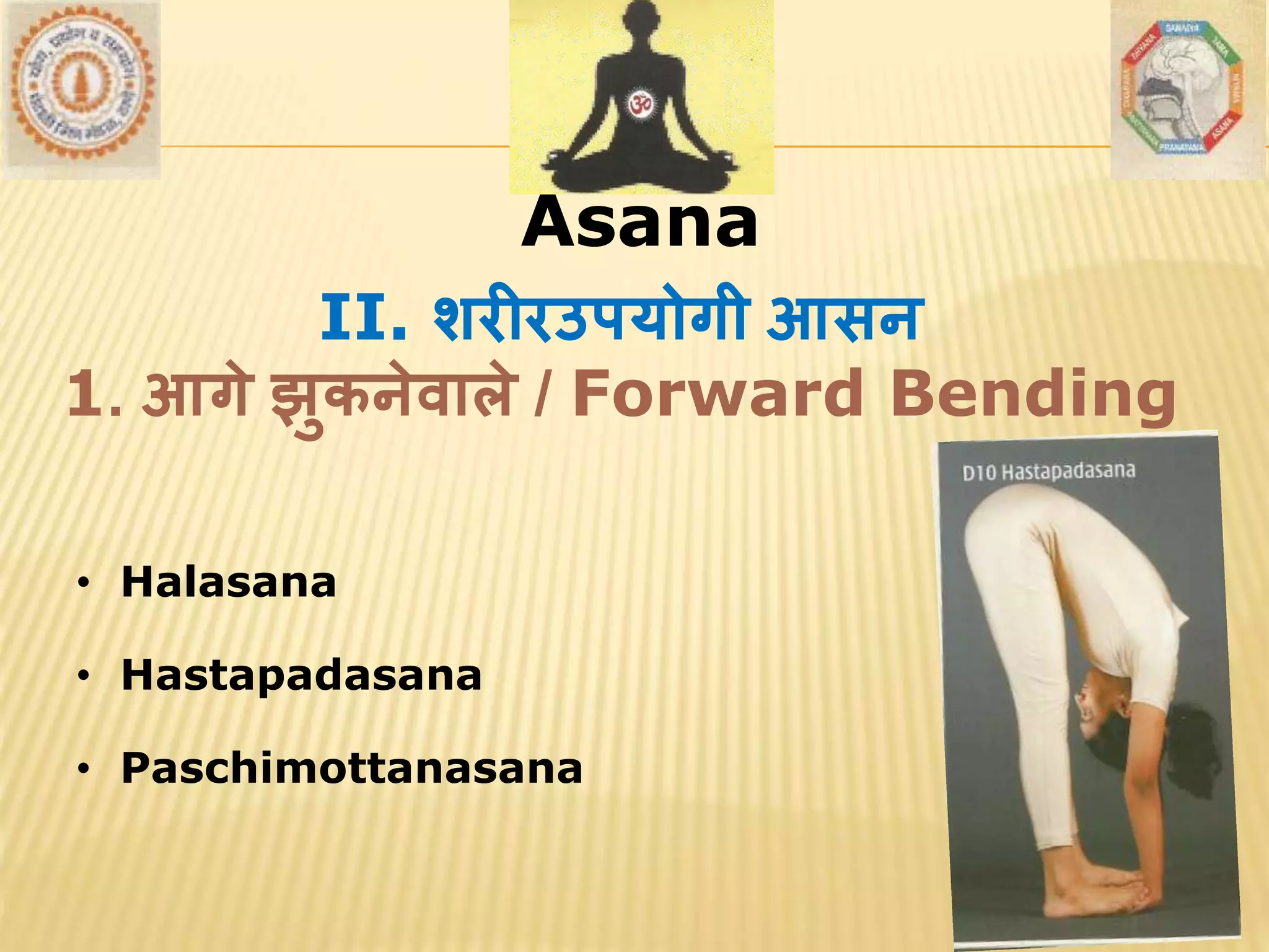 AsanaAsana
• Halasana
• Hastapadasana
• Paschimottanasana
II. शरीरउपयोगी आसन
1. आगे झुकनेर्ाले / Forward Bending
 