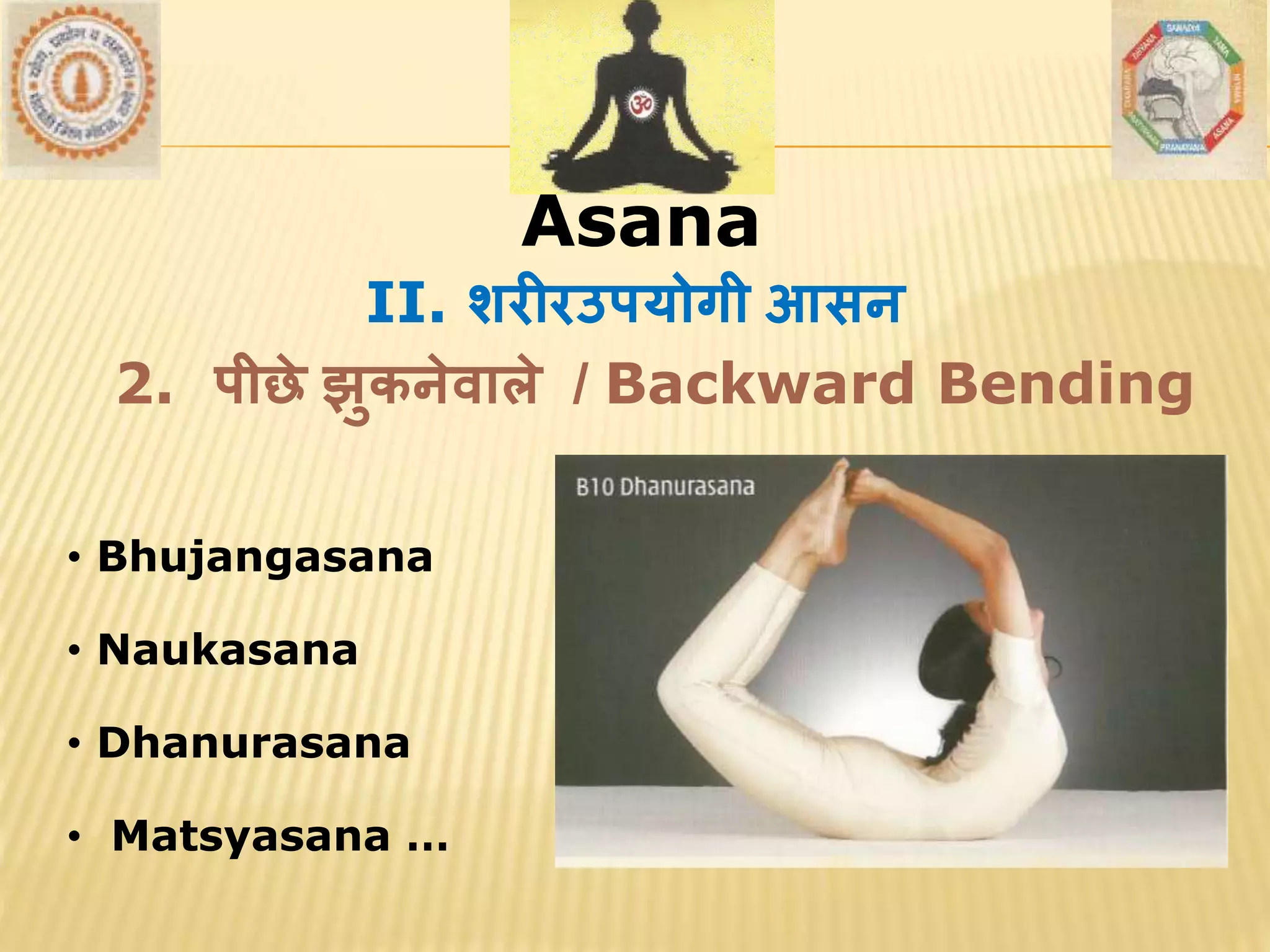 AsanaAsana
• Bhujangasana
• Naukasana
• Dhanurasana
• Matsyasana …
II. शरीरउपयोगी आसन
2. पीछे झुकनेर्ाले / Backward Bending
 