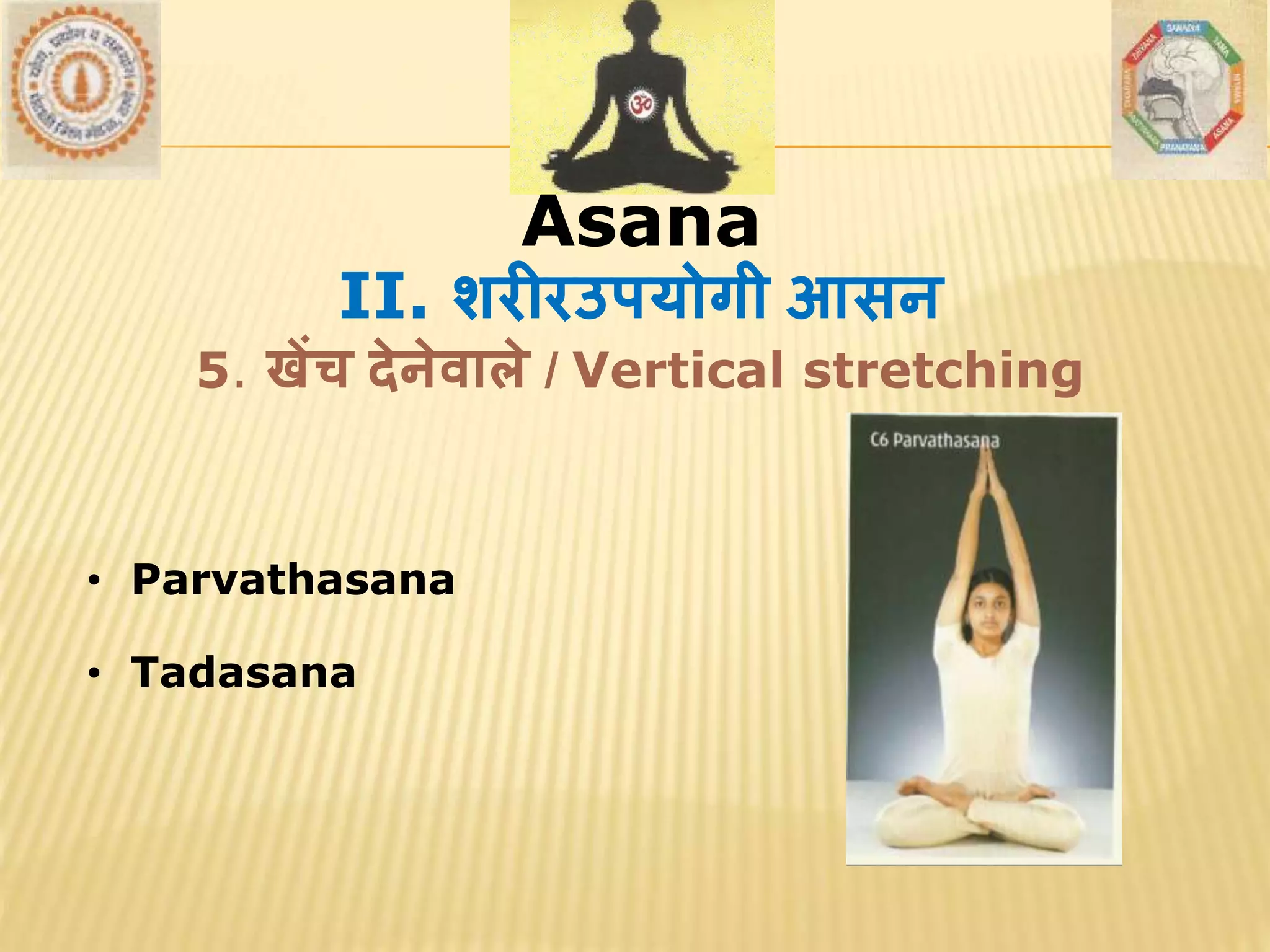 AsanaAsana
• Parvathasana
• Tadasana
II. शरीरउपयोगी आसन
5. खेंच देनेर्ाले / Vertical stretching
 