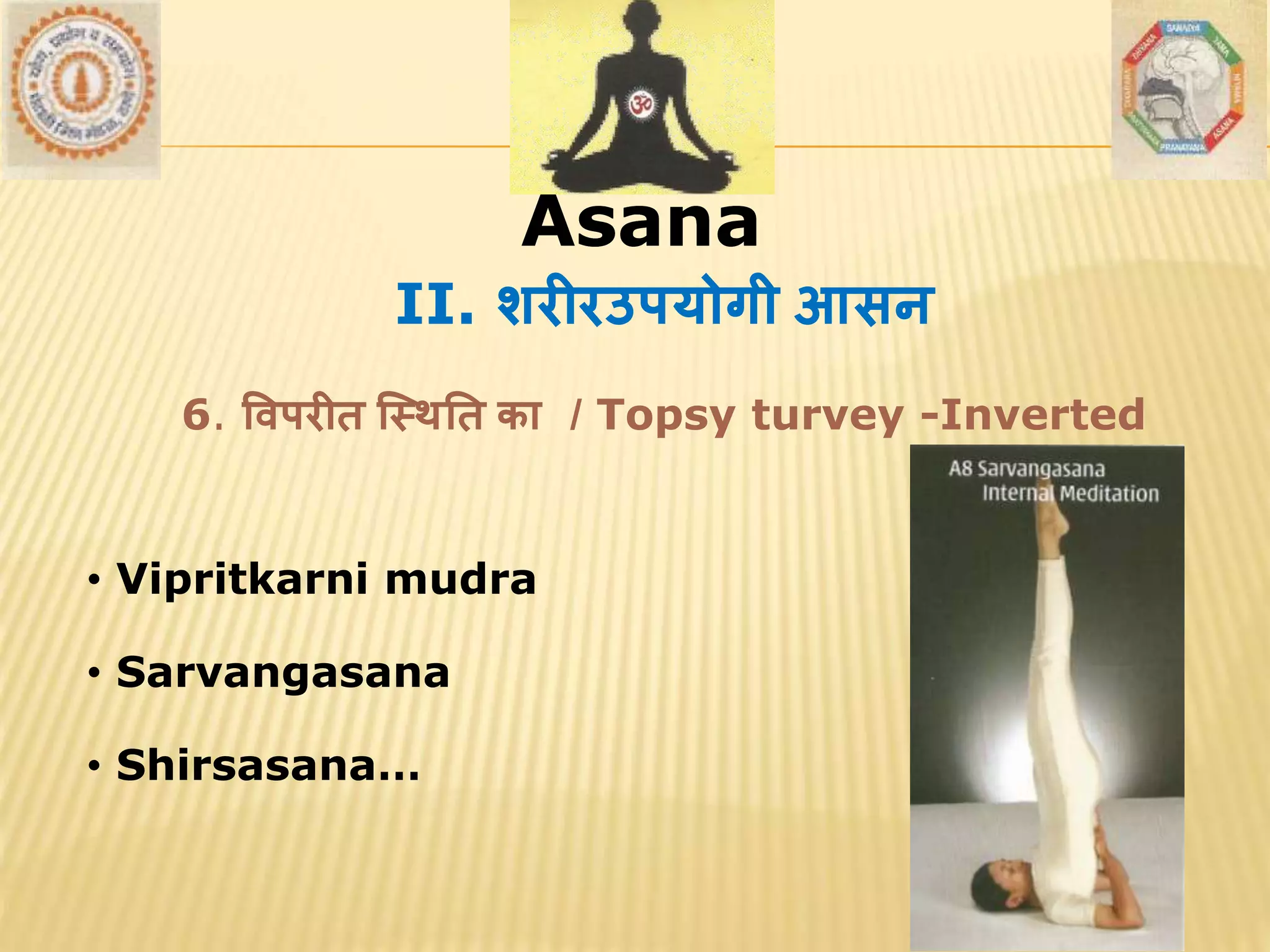 AsanaAsana
• Vipritkarni mudra
• Sarvangasana
• Shirsasana…
II. शरीरउपयोगी आसन
6. वर्परीत स्थितत का / Topsy turvey -Inverted
 