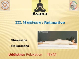 AsanaAsana
III. वर्श्ाांततकारक / Relaxative
• Shavasana
• Makarasana
Uddistha: Relaxation विश्रांति
 