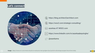 Let’s connect
24
https://blog.architect2architect.com
https://wso2.com/strategic-consulting/
asankaa AT WSO2.com
https://www.linkedin.com/in/asankaabeysinghe/
@asankama
Image: https://www.crn.com/news/cloud/crn-exclusive-new-google-cloud-partner-advantage-program-launches-today
 