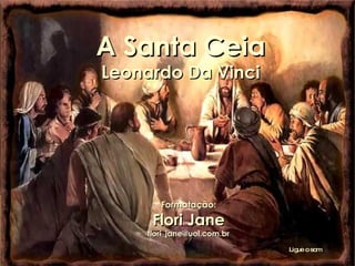 A Santa Ceia Leonardo Da Vinci Formatação: Flori Jane [email_address] Ligue o som 