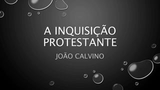 A INQUISIÇÃO
PROTESTANTE
JOÃO CALVINO
 