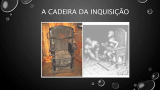 A CADEIRA DA INQUISIÇÃO
 