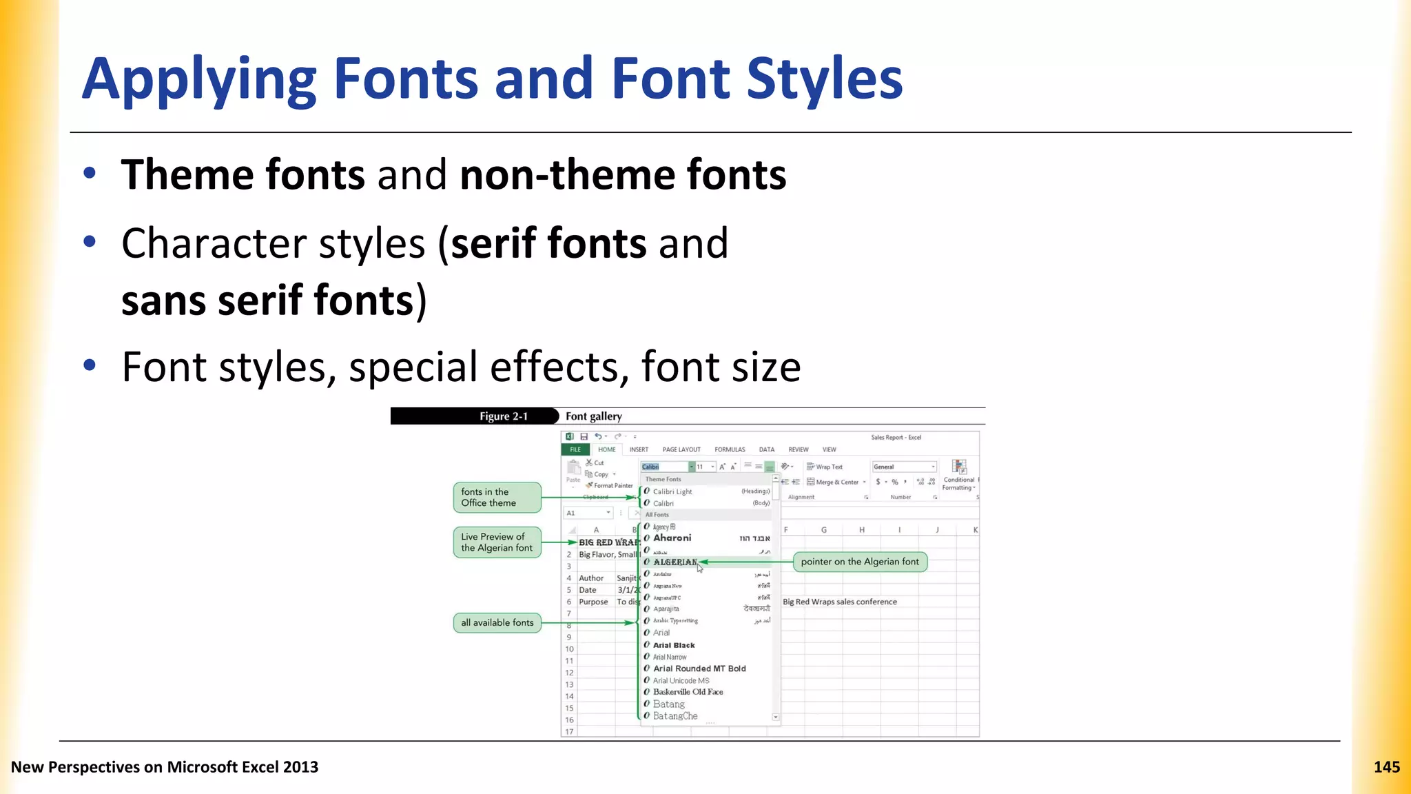 Applying Fonts and Font Styles
• Theme fonts and non-theme fonts
• Character styles (serif fonts and
sans serif fonts)
• Font styles, special effects, font size
New Perspectives on Microsoft Excel 2013 145
 