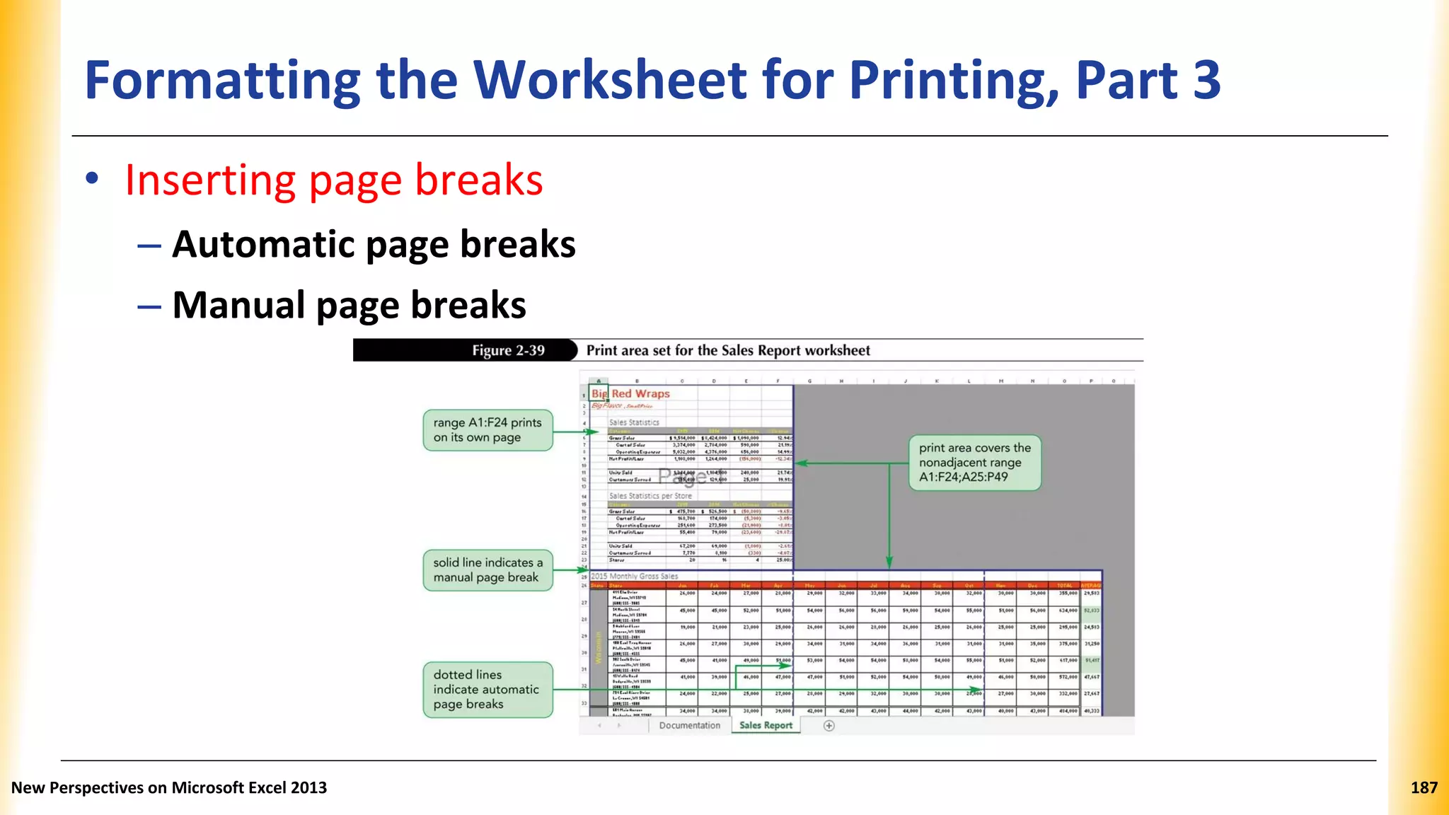 Formatting the Worksheet for Printing, Part 3
• Inserting page breaks
– Automatic page breaks
– Manual page breaks
New Perspectives on Microsoft Excel 2013 187
 