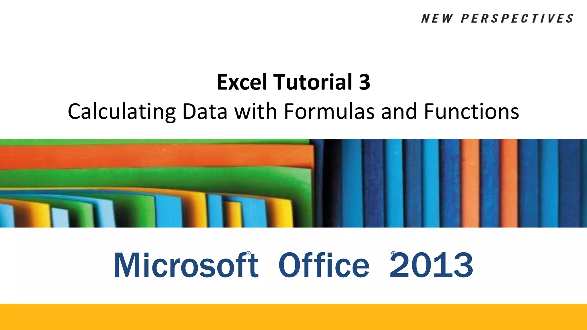 Excel Tutorial 3
Calculating Data with Formulas and Functions
Microsof®
t Office 2
®
013
 