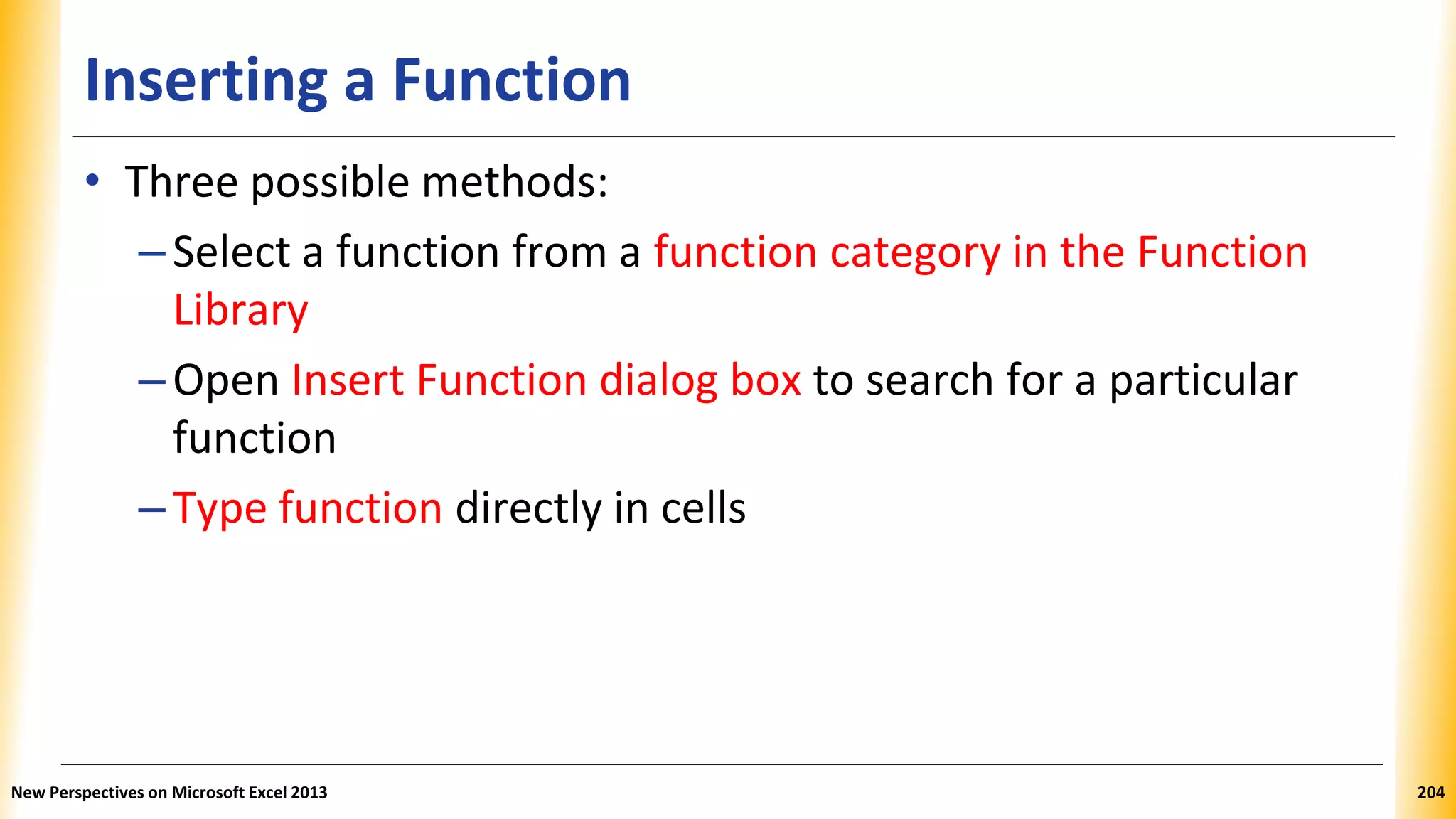 Inserting a Function
• Three possible methods:
–Select a function from a function category in the Function
Library
–Open Insert Function dialog box to search for a particular
function
–Type function directly in cells
New Perspectives on Microsoft Excel 2013 204
 